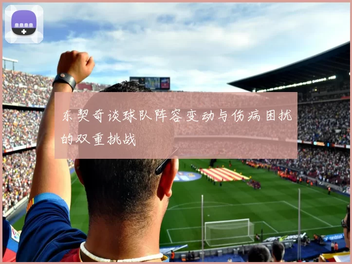 东契奇谈球队阵容变动与伤病困扰的双重挑战