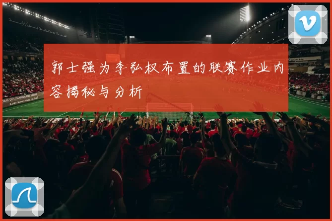 郭士强为李弘权布置的联赛作业内容揭秘与分析