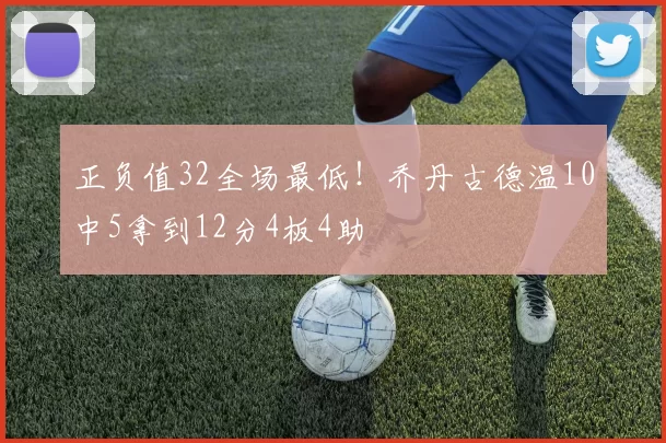正负值32全场最低！乔丹古德温10中5拿到12分4板4助