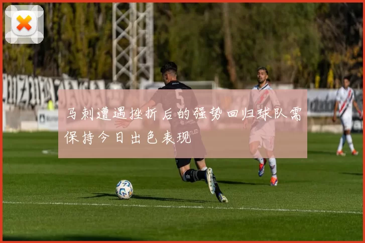 马刺遭遇挫折后的强势回归球队需保持今日出色表现